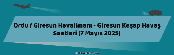 Ordu / Giresun Havalimanı - Giresun Keşap Havaş Saatleri (7 Mayıs 2025)